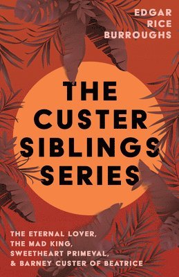 bokomslag Custer Siblings Series;The Eternal Lover, The Mad King, Sweetheart Primeval, & Barney Custer of Beatrice