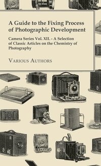 bokomslag Guide to the Fixing Process of Photographic Development - Camera Series Vol. XII. - A Selection of Classic Articles on the Chemistry of Photograph