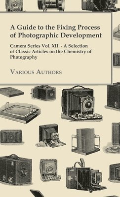 bokomslag Guide to the Fixing Process of Photographic Development - Camera Series Vol. XII. - A Selection of Classic Articles on the Chemistry of Photograph