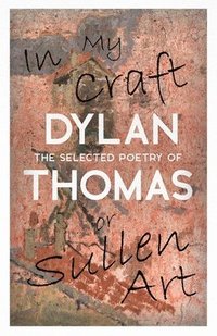 bokomslag In My Craft or Sullen Art - The Selected Poetry of Dylan Thomas