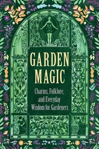 bokomslag Garden Magic: Charms, Folklore, and Everyday Wisdom for Gardeners