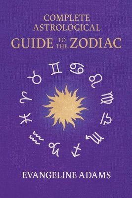 bokomslag Evangeline Adams' Complete Astrological Guide to the Zodiac