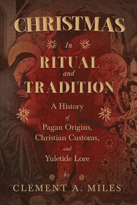Christmas in Ritual and Tradition: A History of Pagan Origins, Christian Customs, and Yuletide Lore