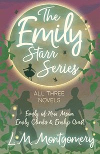 bokomslag The Emily Starr Series; All Three Novels;Emily of New Moon, Emily Climbs and Emily's Quest