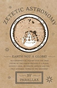 bokomslag Zetetic Astronomy - Earth Not a Globe! An Experimental Inquiry into the True Figure of the Earth