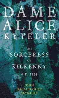 bokomslag Dame Alice Kyteler the Sorceress of Kilkenny A.D. 1324 (Folklore History Series)