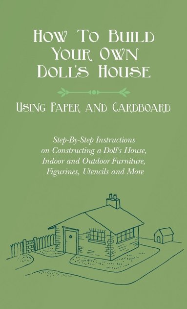 bokomslag How To Build Your Own Doll's House, Using Paper and Cardboard. Step-By-Step Instructions on Constructing a Doll's House, Indoor and Outdoor Furniture,