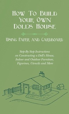 bokomslag How To Build Your Own Doll's House, Using Paper and Cardboard. Step-By-Step Instructions on Constructing a Doll's House, Indoor and Outdoor Furniture,