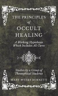 bokomslag The Principles of Occult Healing - A Working Hypothesis Which Includes All Cures - Studies by a Group of Theosophical Students