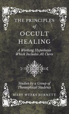 The Principles of Occult Healing - A Working Hypothesis Which Includes All Cures - Studies by a Group of Theosophical Students 1