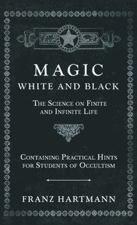 bokomslag Magic, White and Black - The Science on Finite and Infinite Life - Containing Practical Hints for Students of Occultism