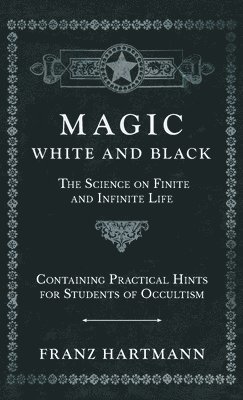 bokomslag Magic, White and Black - The Science on Finite and Infinite Life - Containing Practical Hints for Students of Occultism