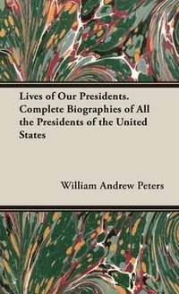 bokomslag Lives of Our Presidents. Complete Biographies of All the Presidents of the United States