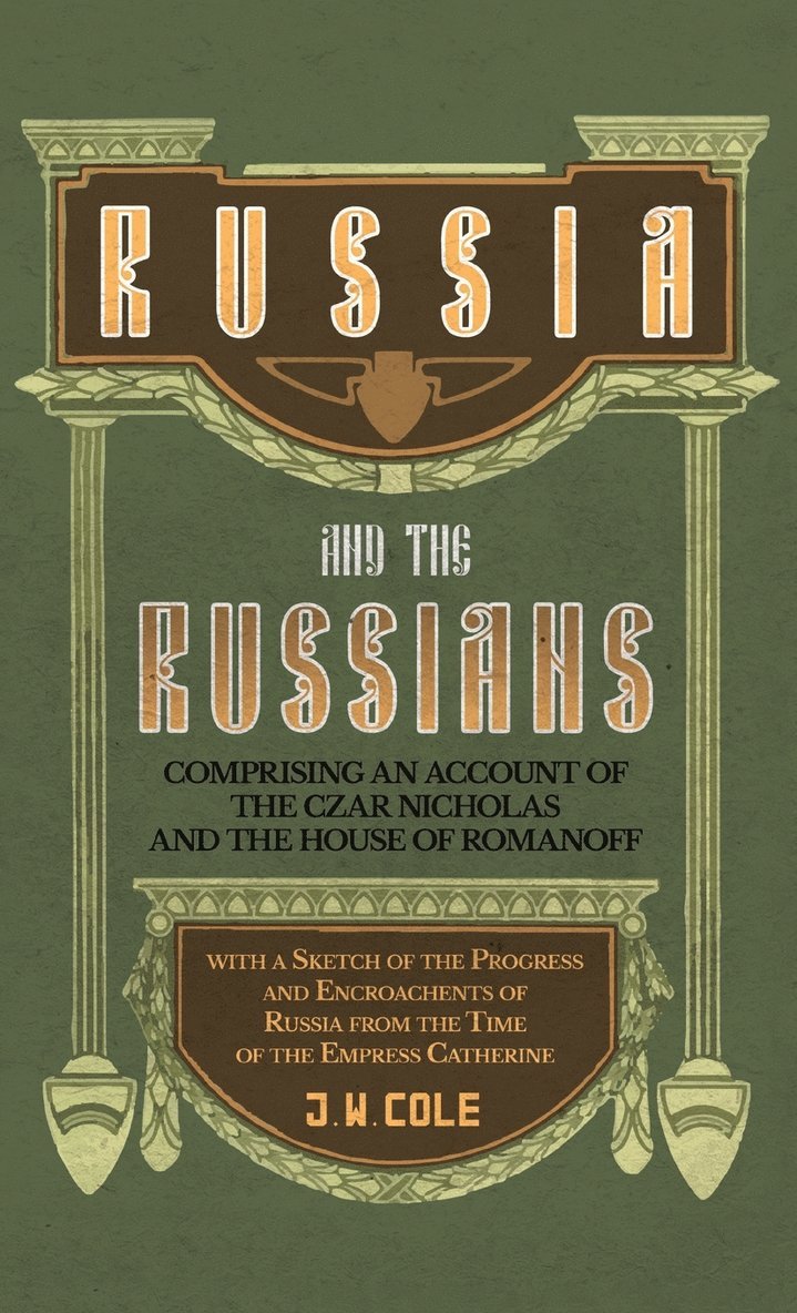Russia and the Russians - Comprising an Account of the Czar Nicholas and the House of Romanoff with a Sketch of the Progress and Encroachents of Russi 1