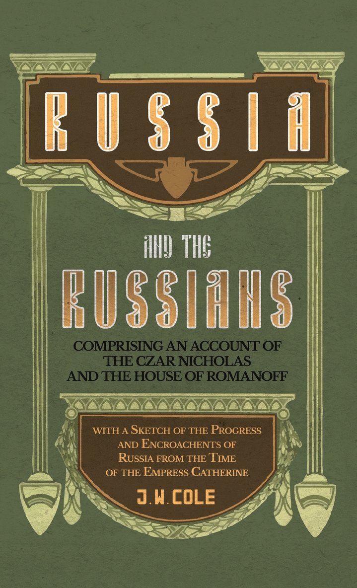 J W Cole, J. W. Cole - Russia and the Russians - Comprising an Account of the Czar Nicholas and the House of Romanoff with a Sketch of the Progress and Encroachents of Russi, Inbunden