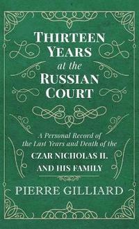 bokomslag Thirteen Years at the Russian Court - A Personal Record of the Last Years and Death of the Czar Nicholas II. and his Family