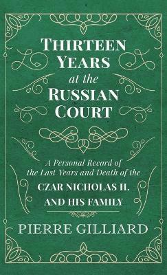 Pierre Gilliard - Thirteen Years at the Russian Court - A Personal Record of the Last Years and Death of the Czar Nicholas II. and his Family, Inbunden