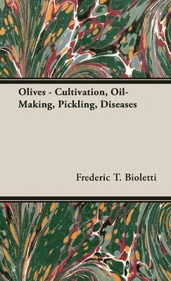Frederic T Bioletti, Geo E Colby, Frederic T. Bioletti, Geo E. Colby - Olives - Cultivation, Oil-Making, Pickling, Diseases, Inbunden