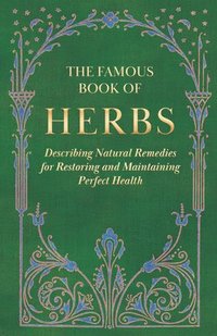 bokomslag The Famous Book of Herbs;Describing Natural Remedies for Restoring and Maintaining Perfect Health