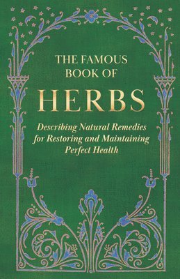 The Famous Book of Herbs;Describing Natural Remedies for Restoring and Maintaining Perfect Health 1