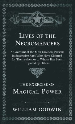 bokomslag Lives of the Necromancers - An Account of the Most Eminent Persons in Successive Ages Who Have Claimed for Themselves, or to Whom Has Been Imputed by Others - The Exercise of Magical Power