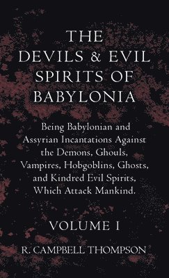 R Campbell Thompson, R. Campbell Thompson - Devils and Evil Spirits of Babylonia, Being Babylonian and Assyrian Incantations Against the Demons, Ghouls, Vampires, Hobgoblins, Ghosts, and Kindred Evil Spirits, Which Attack Mankind. Volume I, Inbunden