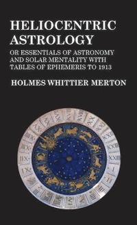 bokomslag Heliocentric Astrology or Essentials of Astronomy and Solar Mentality with Tables of Ephemeris to 1913