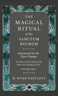bokomslag The Magical Ritual of the Sanctum Regnum - Interpreted by the Tarot Trumps - Translated from the Mss. of liphas Lvi - With Eight Plates