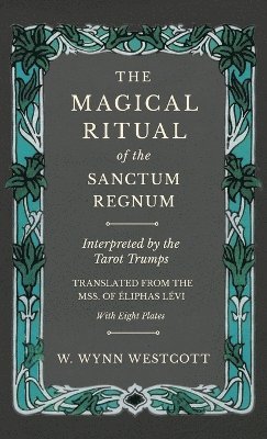 bokomslag The Magical Ritual of the Sanctum Regnum - Interpreted by the Tarot Trumps - Translated from the Mss. of 0/00liphas L(c)VI - With Eight Plates