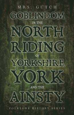 Goblindom in the North Riding of Yorkshire, York and the Ainsty (Folklore History Series)