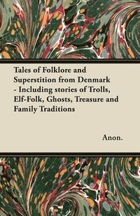 bokomslag Tales of Folklore and Superstition from Denmark - Including stories of Trolls, Elf-Folk, Ghosts, Treasure and Family Traditions;Including stories of Trolls, Elf-Folk, Ghosts, Treasure and Family