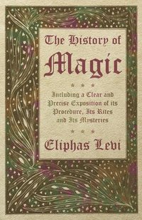 bokomslag History of Magic - Including a Clear and Precise Exposition of its Procedure, Its Rites and Its Mysteries