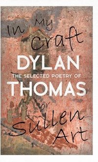 bokomslag In My Craft or Sullen Art - The Selected Poetry of Dylan Thomas