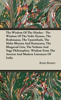 bokomslag The Wisdom of the Hindus - The Wisdom of the Vedic Hymns, the Brabmanas, the Upanishads, the Maha Bharata and Ramayana, the Bhagavad Gita, the Vedanta and Yoga Philosophies. Wisdom from the Ancient