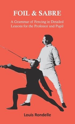 bokomslag Foil and Sabre - A Grammar of Fencing in Detailed Lessons for the Professor and Pupil