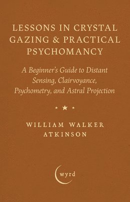 bokomslag Lessons in Crystal Gazing & Practical Psychomancy: A Beginner's Guide to Distant Sensing, Clairvoyance, Psychometry, and Astral Projection