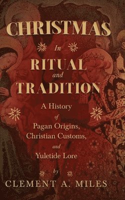 Christmas in Ritual and Tradition: A History of Pagan Origins, Christian Customs, and Yuletide Lore