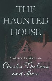 bokomslag The Haunted House: A Collection of Short Stories by Charles Dickens and Others