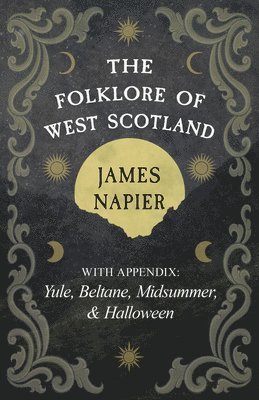 The Folklore of West Scotland: With Appendix: Yule, Beltane, Midsummer, and Halloween