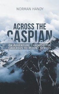 bokomslag Across the Caspian: An Adventure Through the Caucasus to Mount Elbrus