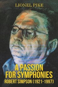 bokomslag A Passion for Symphonies: Robert Simpson (1921-1997)