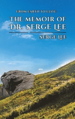 Serge Lee - From Earth to Elite: The Memoir of Dr. Serge Lee, Inbunden