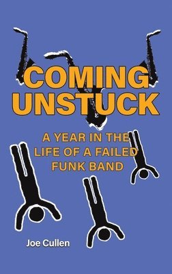 Joe Cullen - Coming Unstuck – A Year in the Life of a Failed Funk Band, Inbunden