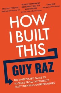 bokomslag How I Built This - The Unexpected Paths to Success From the World's Most In