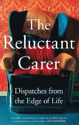 The Reluctant Carer - Reluctant Carer,The:Dispatches from the Edge of Life, Inbunden