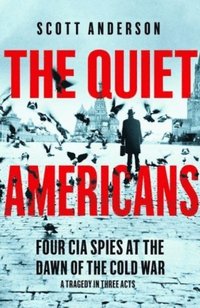 bokomslag The Quiet Americans: Four CIA Spies at the Dawn of the Cold War - A Tragedy in Three Acts