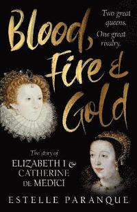 bokomslag Blood, Fire and Gold: The story of Elizabeth I and Catherine de Medici