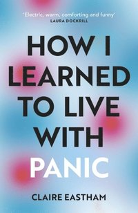 bokomslag How I Learned to Live With Panic: an honest and intimate exploration on how to cope with panic attacks