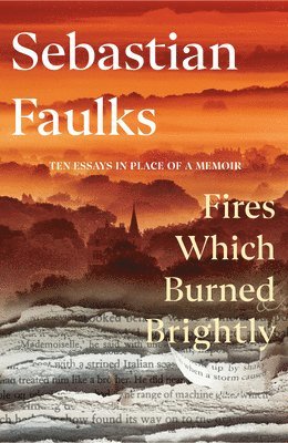 Sebastian Faulks - Fires Which Burned Brightly, Inbunden