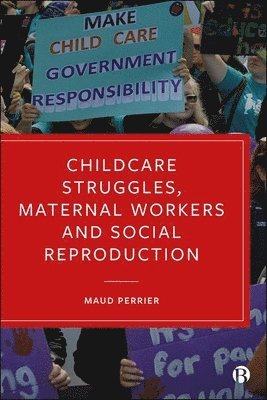 Maud Perrier, Maud (University of Bristol) Perrier - Childcare Struggles, Maternal Workers and Social Reproduction, Inbunden